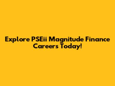 Explore PSEii Magnitude Finance Careers Today!