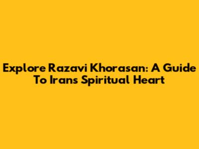 Explore Razavi Khorasan: A Guide To Iran's Spiritual Heart
