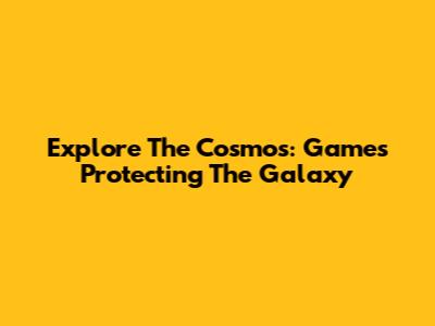 Explore The Cosmos: Games Protecting The Galaxy