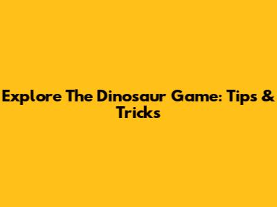Explore The Dinosaur Game: Tips & Tricks