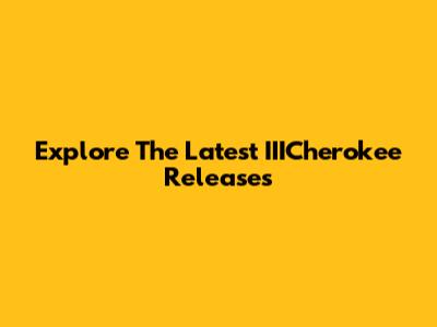Explore The Latest IIICherokee Releases