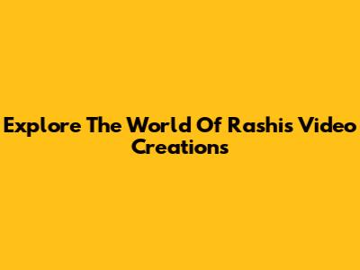 Explore The World Of Rashi's Video Creations