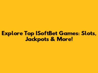 Explore Top ISoftBet Games: Slots, Jackpots & More!