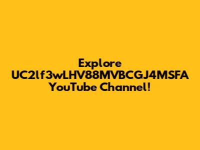 Explore UC2lf3wLHV88MVBCGJ4MSFA YouTube Channel!