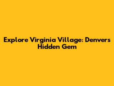 Explore Virginia Village: Denver's Hidden Gem