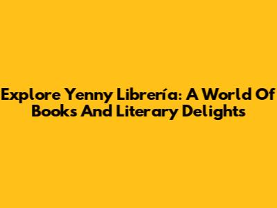 Explore Yenny Librería: A World Of Books And Literary Delights
