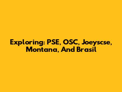 Exploring: PSE, OSC, Joeyscse, Montana, And Brasil
