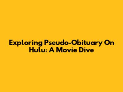 Exploring 'Pseudo-Obituary' On Hulu: A Movie Dive