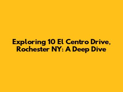 Exploring 10 El Centro Drive, Rochester NY: A Deep Dive