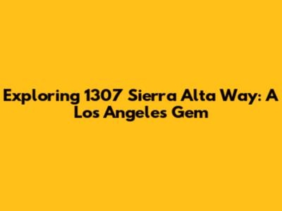Exploring 1307 Sierra Alta Way: A Los Angeles Gem