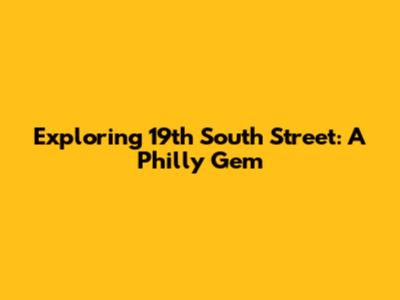 Exploring 19th South Street: A Philly Gem