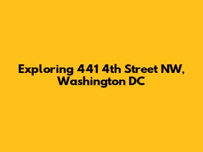 Exploring 441 4th Street NW, Washington DC