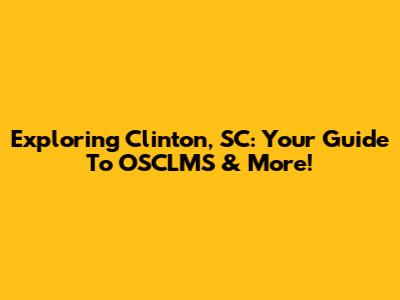 Exploring Clinton, SC: Your Guide To OSCLMS & More!