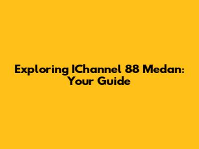 Exploring IChannel 88 Medan: Your Guide