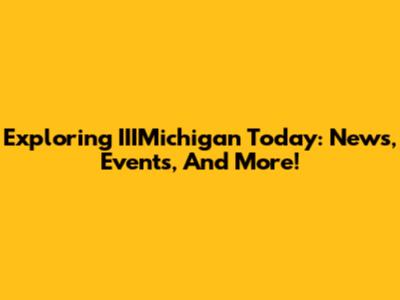Exploring IIIMichigan Today: News, Events, And More!
