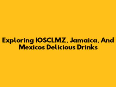 Exploring IOSCLMZ, Jamaica, And Mexico's Delicious Drinks