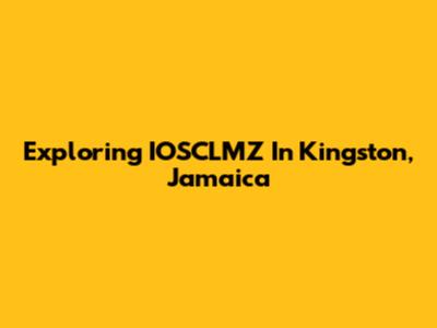 Exploring IOSCLMZ In Kingston, Jamaica