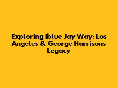 Exploring Iblue Jay Way: Los Angeles & George Harrison's Legacy