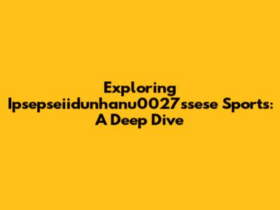 Exploring Ipsepseiidunhanu0027ssese Sports: A Deep Dive