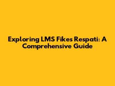 Exploring LMS Fikes Respati: A Comprehensive Guide