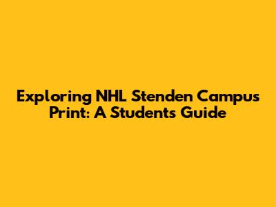 Exploring NHL Stenden Campus Print: A Student's Guide