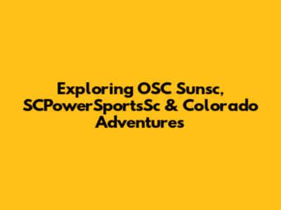 Exploring OSC Sunsc, SCPowerSportsSc & Colorado Adventures