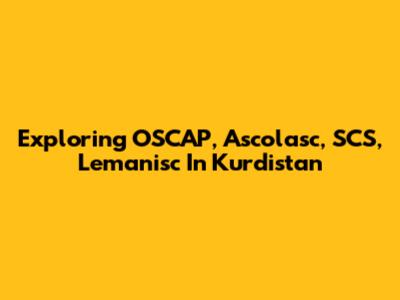 Exploring OSCAP, Ascolasc, SCS, Lemanisc In Kurdistan