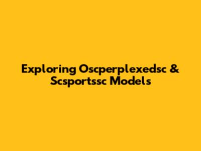 Exploring Oscperplexedsc & Scsportssc Models
