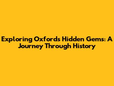 Exploring Oxford's Hidden Gems: A Journey Through History