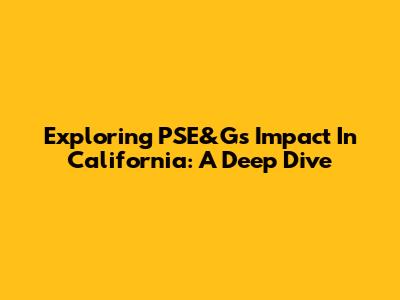 Exploring PSE&G's Impact In California: A Deep Dive