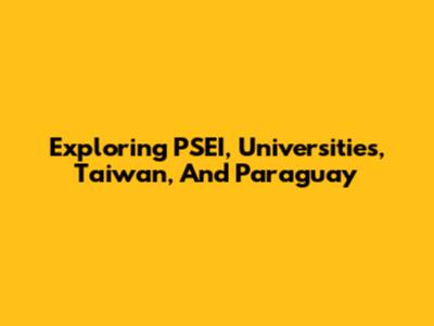 Exploring PSEI, Universities, Taiwan, And Paraguay