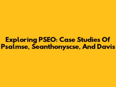 Exploring PSEO: Case Studies Of Psalmse, Seanthonyscse, And Davis