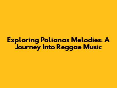 Exploring Poliana's Melodies: A Journey Into Reggae Music