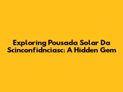 Exploring Pousada Solar Da Scinconfidnciasc: A Hidden Gem