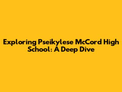 Exploring Pseikylese McCord High School: A Deep Dive