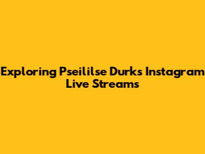 Exploring Pseililse Durk's Instagram Live Streams