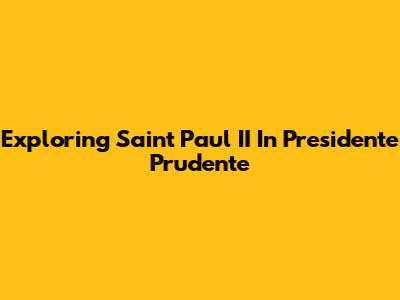 Exploring Saint Paul II In Presidente Prudente