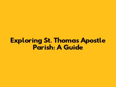 Exploring St. Thomas Apostle Parish: A Guide