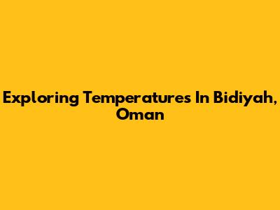 Exploring Temperatures In Bidiyah, Oman