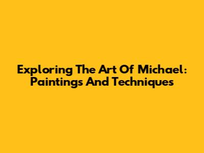 Exploring The Art Of Michael: Paintings And Techniques