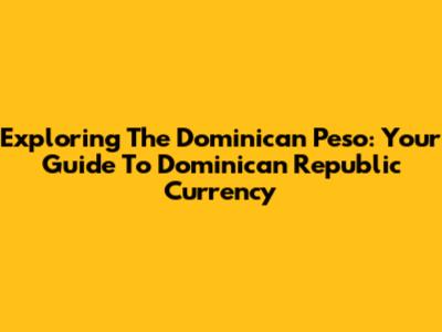 Exploring The Dominican Peso: Your Guide To Dominican Republic Currency