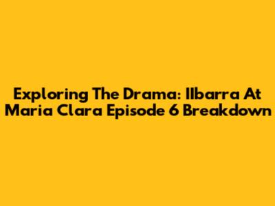 Exploring The Drama: IIbarra At Maria Clara Episode 6 Breakdown