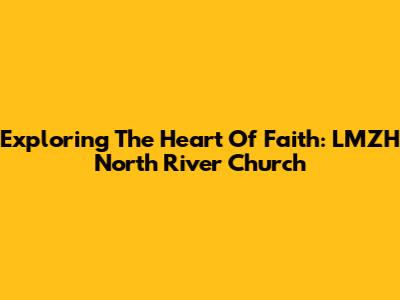 Exploring The Heart Of Faith: LMZH North River Church
