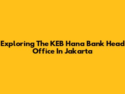 Exploring The KEB Hana Bank Head Office In Jakarta