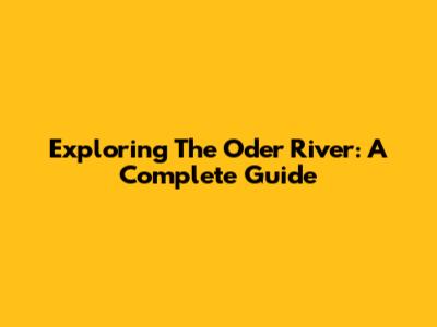 Exploring The Oder River: A Complete Guide