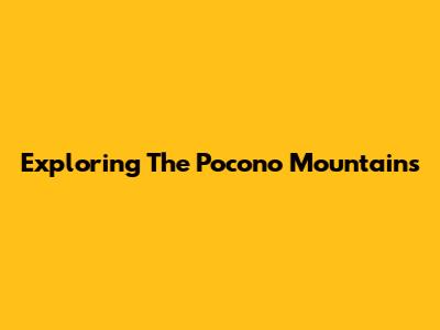 Exploring The Pocono Mountains
