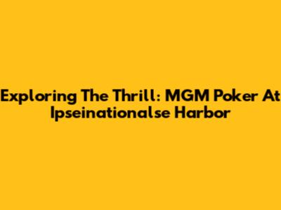 Exploring The Thrill: MGM Poker At Ipseinationalse Harbor