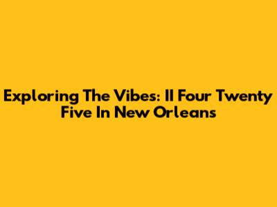 Exploring The Vibes: II Four Twenty Five In New Orleans
