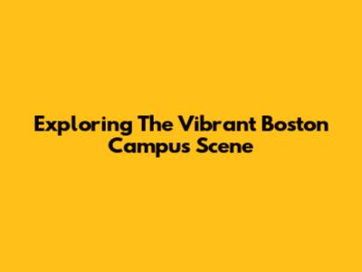 Exploring The Vibrant Boston Campus Scene