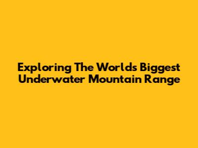 Exploring The World's Biggest Underwater Mountain Range